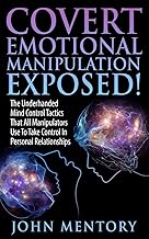 Covert Emotional Manipulation Exposed!: The Underhanded Mind Control Tactics That All Manipulators Use To Take Control In Personal Relationships