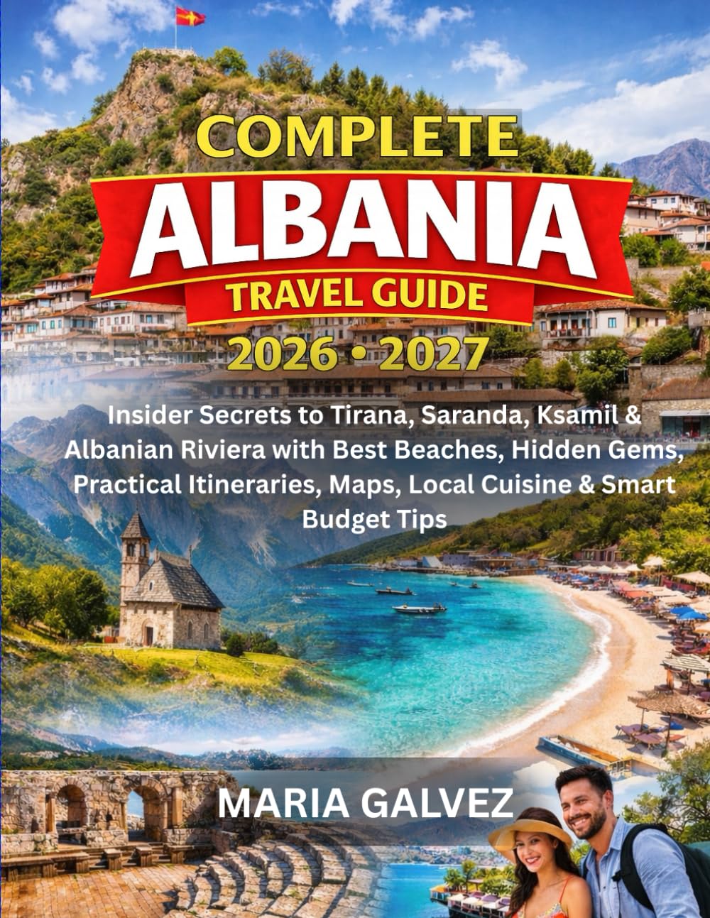 COMPLETE ALBANIA TRAVEL GUIDE 2026–2027: Insider Secrets to Tirana, Saranda, Ksamil & Albanian Riviera with Best Beaches, Hidden Gems, Practical Itineraries, Maps, Local Cuisine & Smart Budget Tips