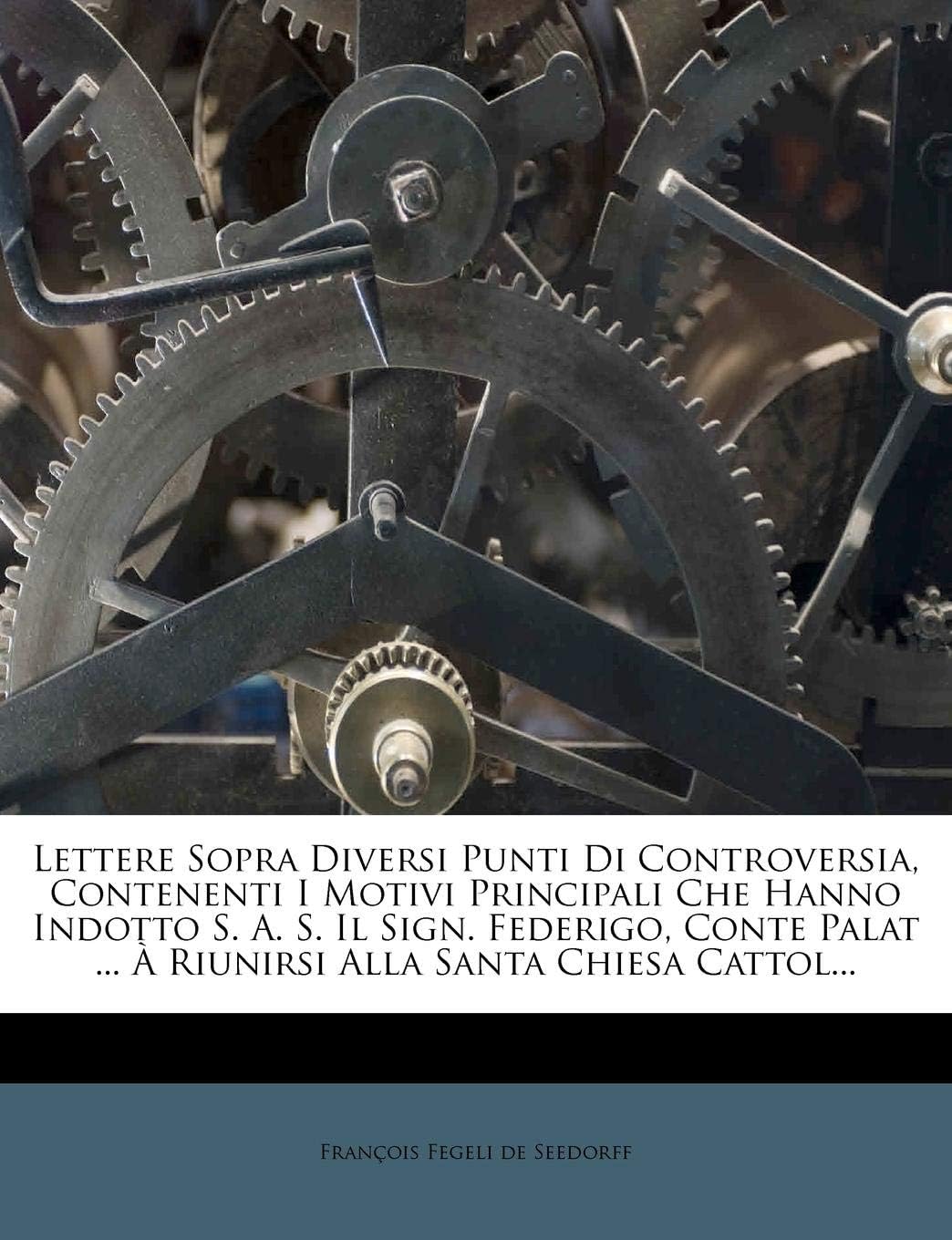 Lettere Sopra Diversi Punti Di Controversia, Contenenti I Motivi Principali Che Hanno Indotto S. A. S. Il Sign. Federigo, Conte Palat ... a Riunirsi a