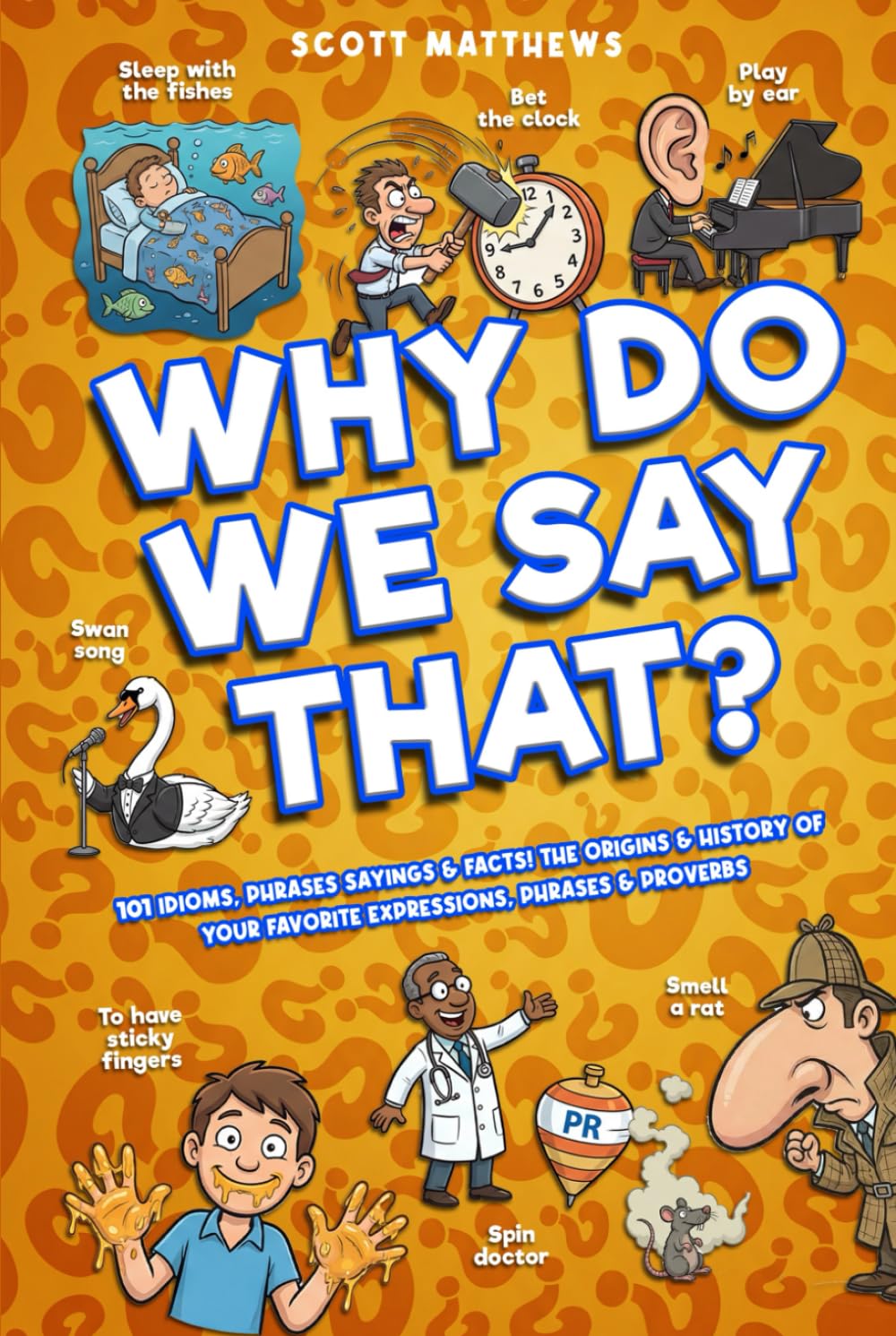 Why Do We Say That? 101 Idioms, Phrases, Sayings & Facts! The Origins & History Of Your Favorite Expressions, Phrases & Proverbs