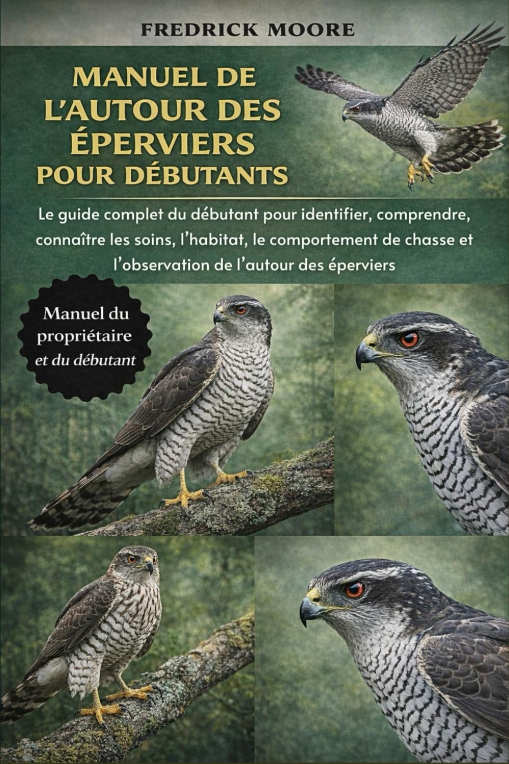 MANUEL DE L’AUTOUR DES ÉPERVIERS POUR DÉBUTANTS: Le guide complet du débutant pour identifier, comprendre, connaître les soins, l’habitat, le ... et l’observation de l’autour des éperviers