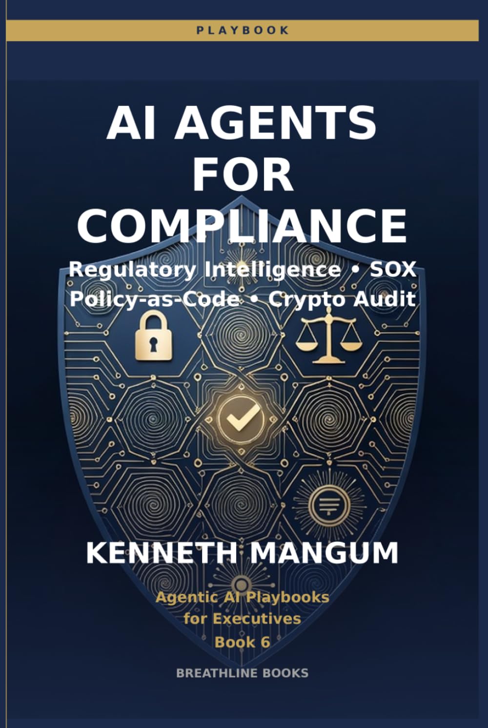 AI Agents for Compliance: Regulatory Intelligence, Policy-as-Code, SOX Automation, and Cryptographic Verification for Finance & Ops Leaders (Agentic AI Playbooks for Executives)