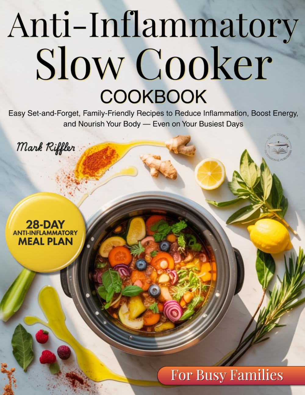 Anti Inflammatory Slow Cooker Cookbook: Easy Set-and-Forget, Family-Friendly Recipes to Reduce Inflammation, Boost Energy, and Nourish Your Body — Even on Your Busiest Days