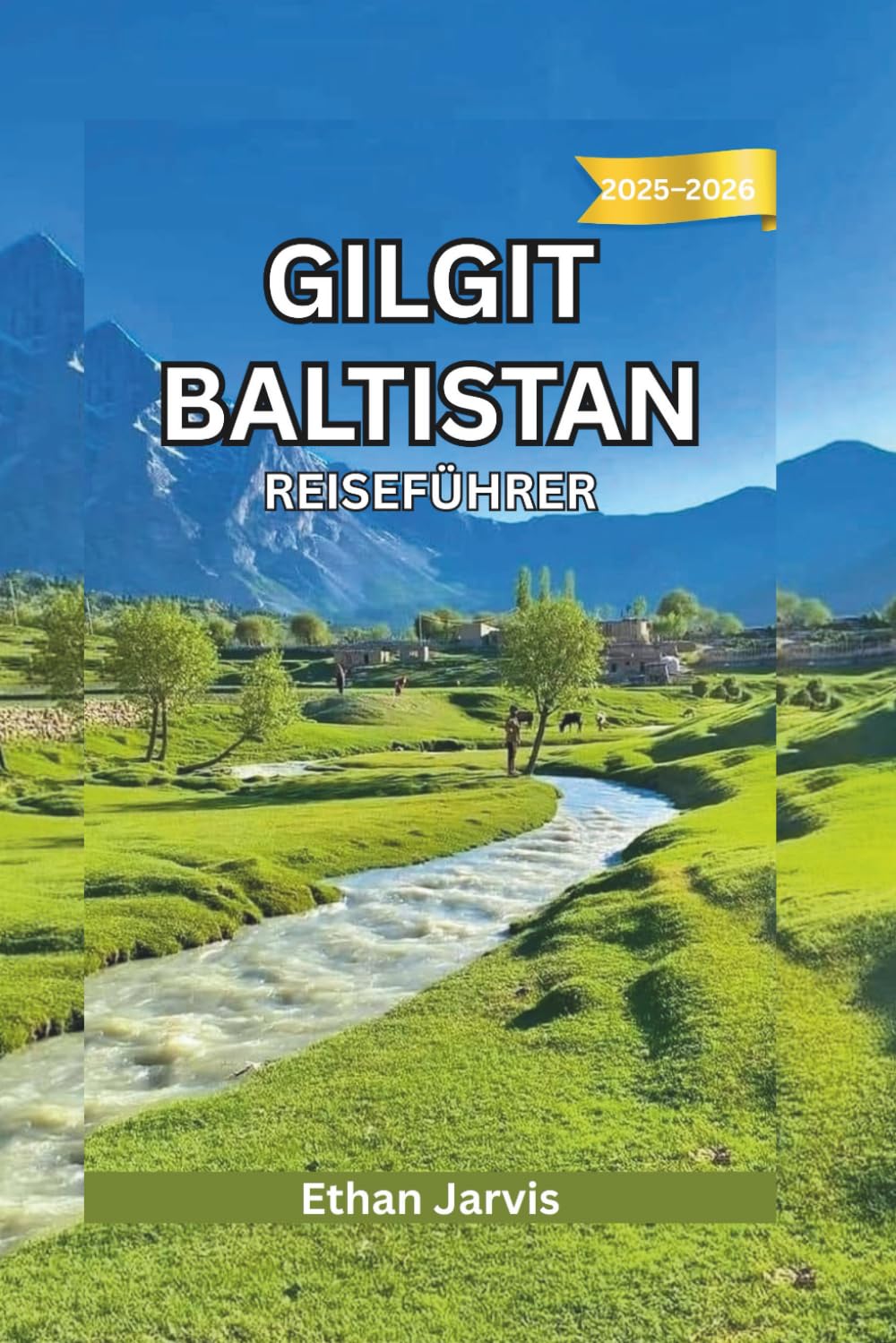 GILGIT BALTISTAN REISEFÜHRER 2025–2026: Ein umfassender Reisebegleiter für das Herz Nordpakistans – Routen, Kultur und Bergabenteuer (The Traveler's Companion)