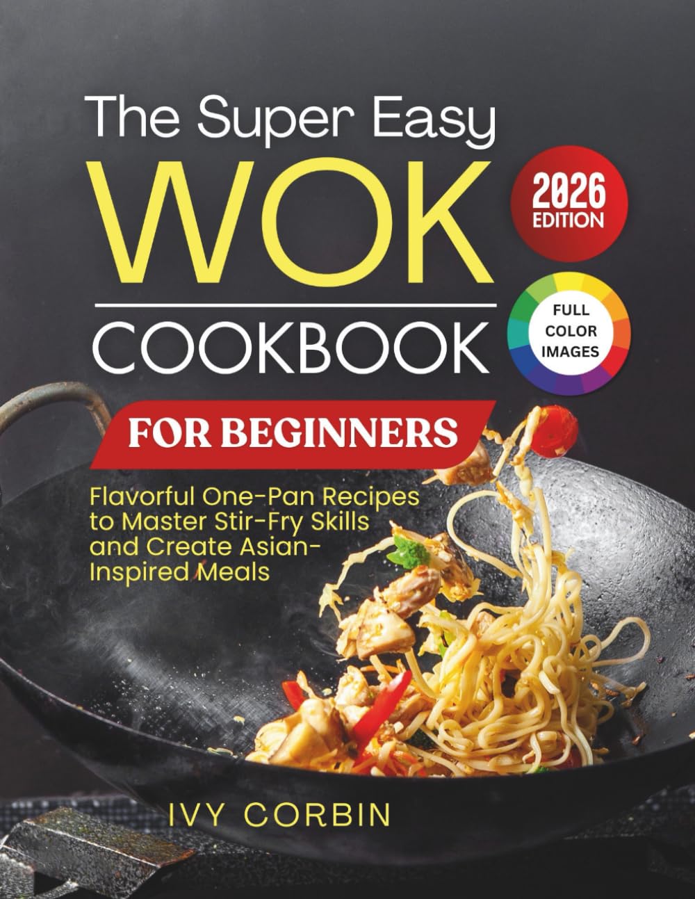 The Super Easy Wok Cookbook for Beginners: Flavorful One-Pan Recipes to Master Stir-Fry Skills and Create Asian-Inspired Meals