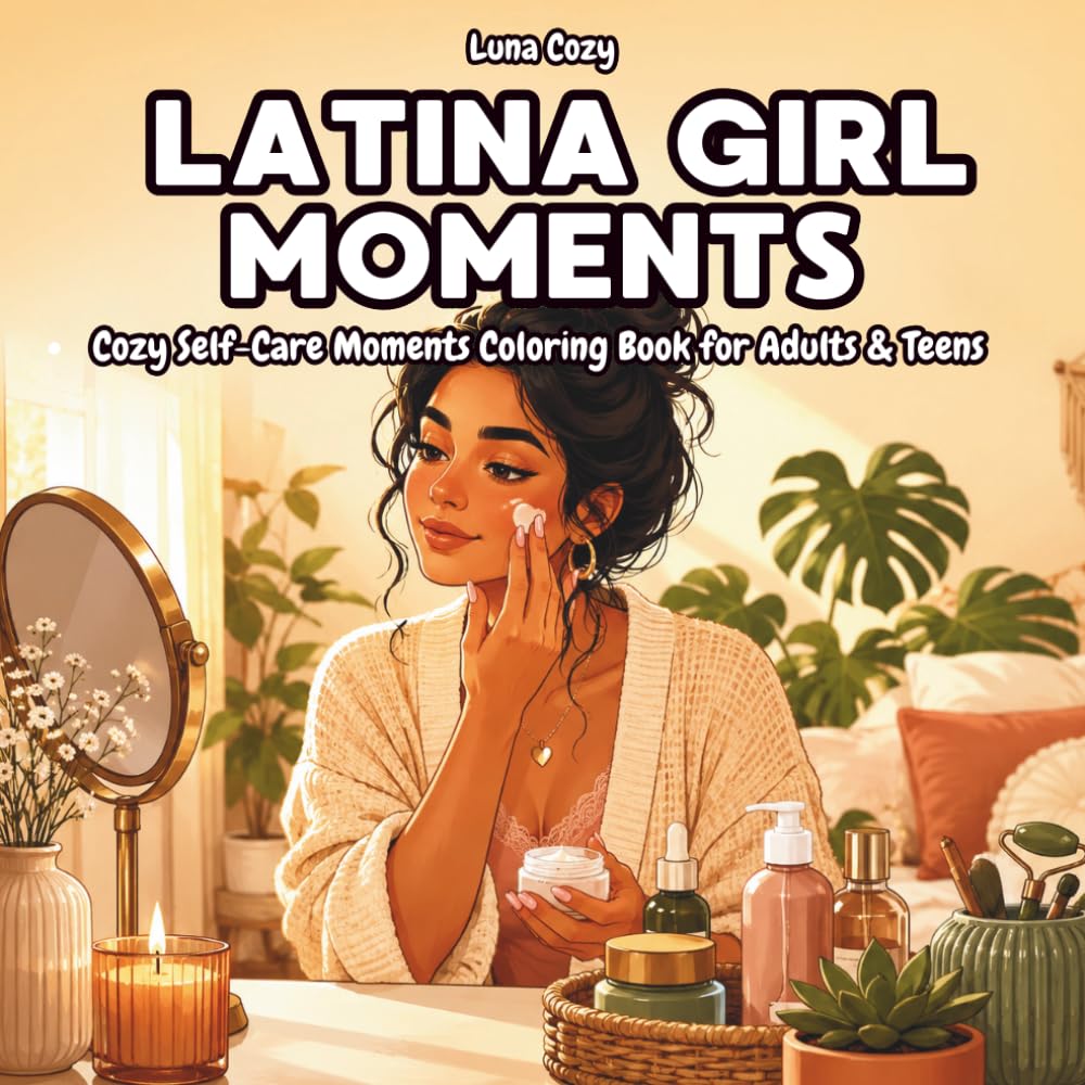 Latina Girl Moments Coloring Book: Cozy Self-Care Scenes Celebrating Everyday Beauty, Confidence and Relaxation for Latina Women and Teens to Color