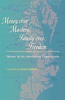 Money over Mastery, Family over Freedom: Slavery in the Antebellum Upper South (Studies in Early American Economy and Society from the Library Company of Philadelphia)
