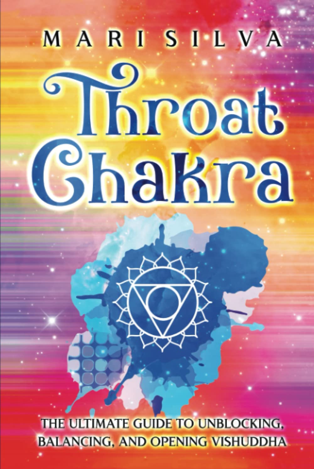 Throat Chakra: The Ultimate Guide to Unblocking, Balancing, and Opening Vishuddha (The Seven Chakras)