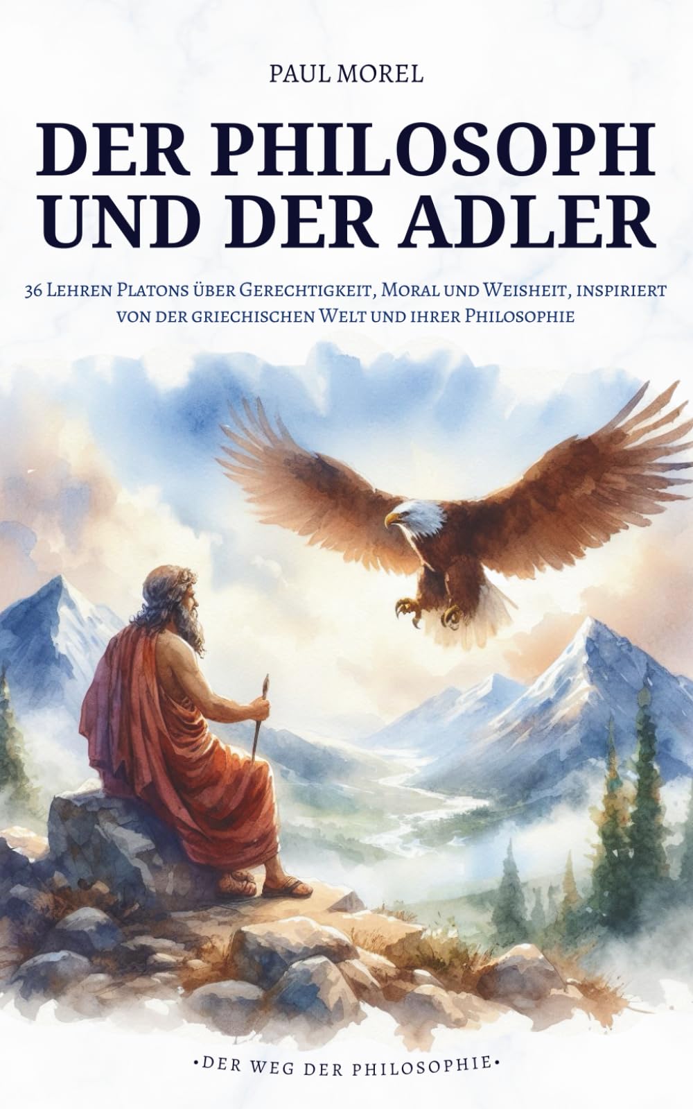 Der Philosoph und der Adler: 36 Lehren Platons über Gerechtigkeit, Moral und Weisheit, inspiriert von der griechischen Welt und ihrer Philosophie (Der Weg der Philosophie)