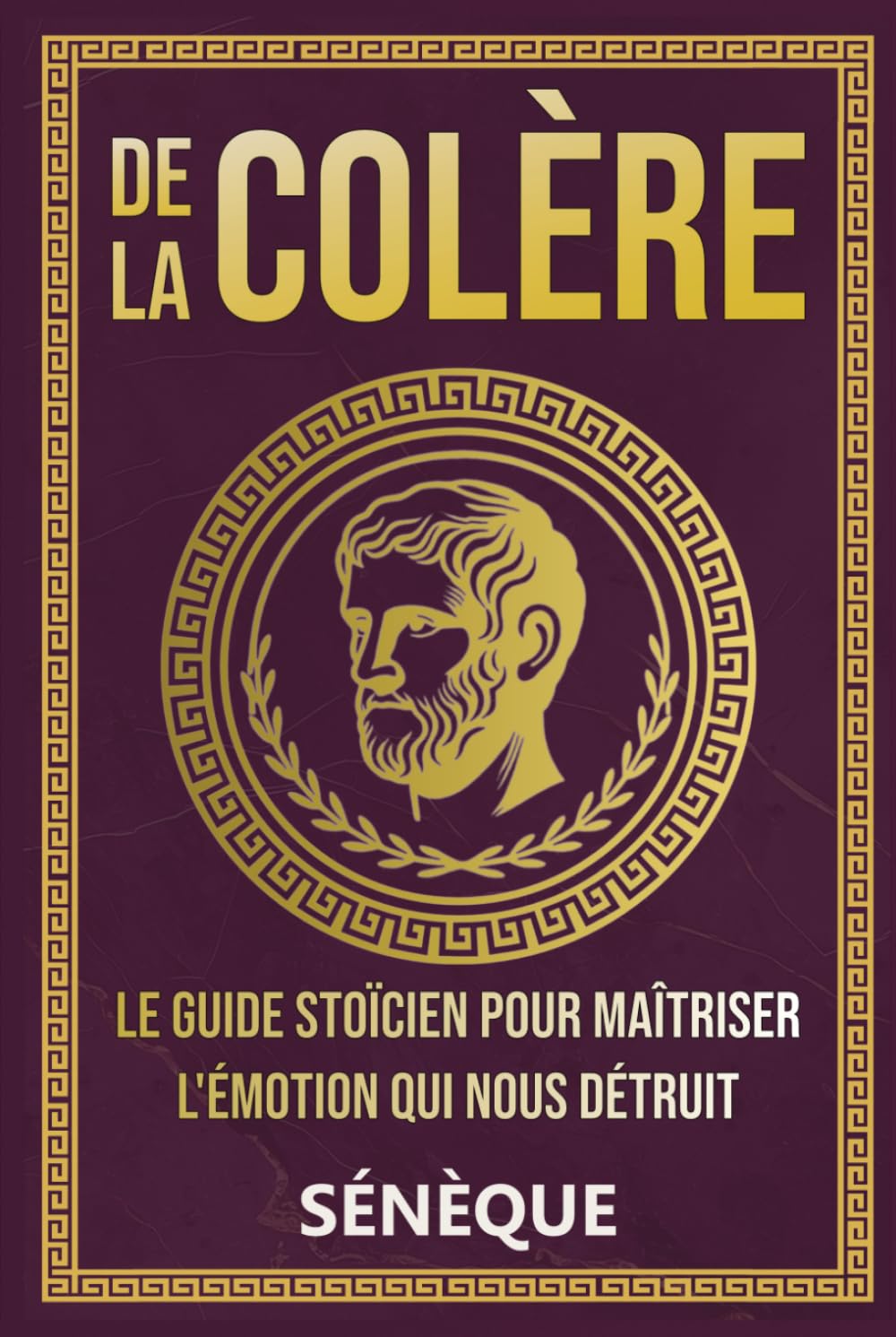 De La Colère: Le guide stoïcien pour maîtriser l'émotion qui nous détruit (La Sagesse Stoïcienne – Les Textes Fondateurs)