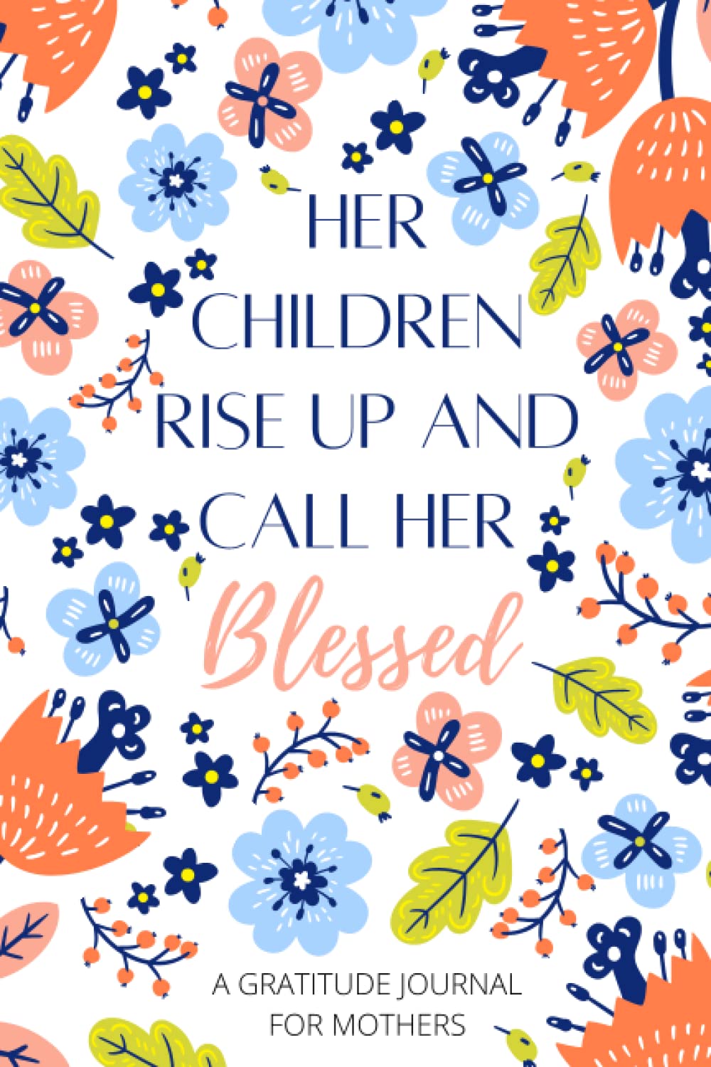 Her Children Rise Up And Call Her Blessed: A Christian Gratitude Journal for Mothers, 52 Weeks of Gratitude, 5 Minute Gratitude Journal with Bible Verses, Writing Prompts, Prayer, Coloring Pages