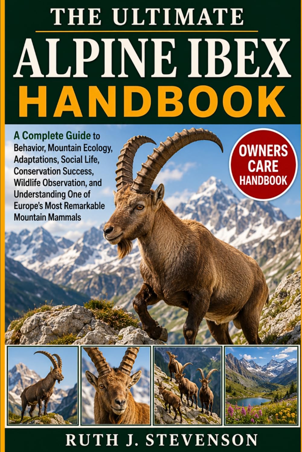 THE ULTIMATE ALPINE IBEX HANDBOOK: A Complete Guide to Behavior, Mountain Ecology, Adaptations, Social Life, Conservation Success, Wildlife ... of Europe’s Most Remarkable Mountain Mammals