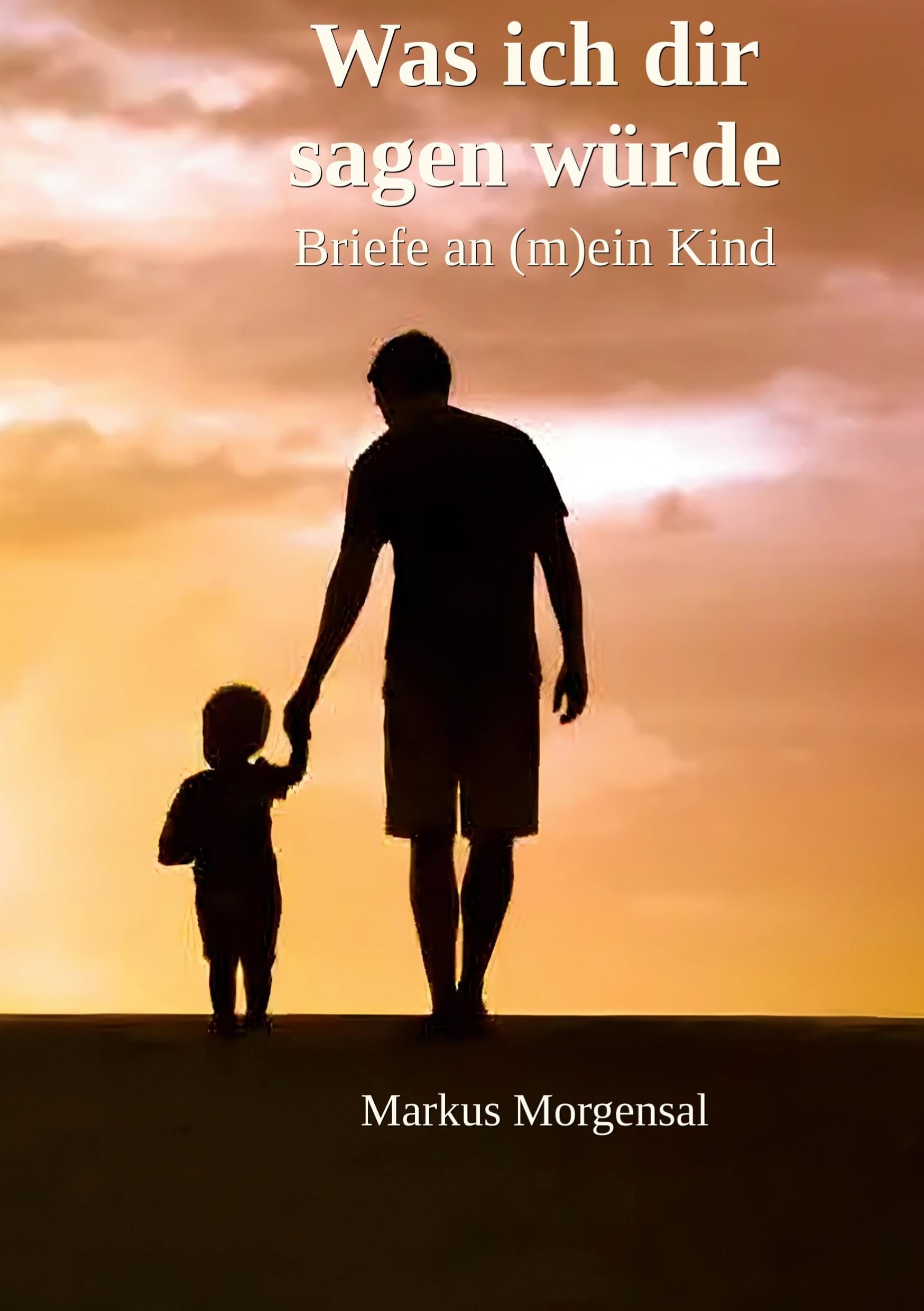 Was ich dir sagen würde: Briefe an (m)ein Kind