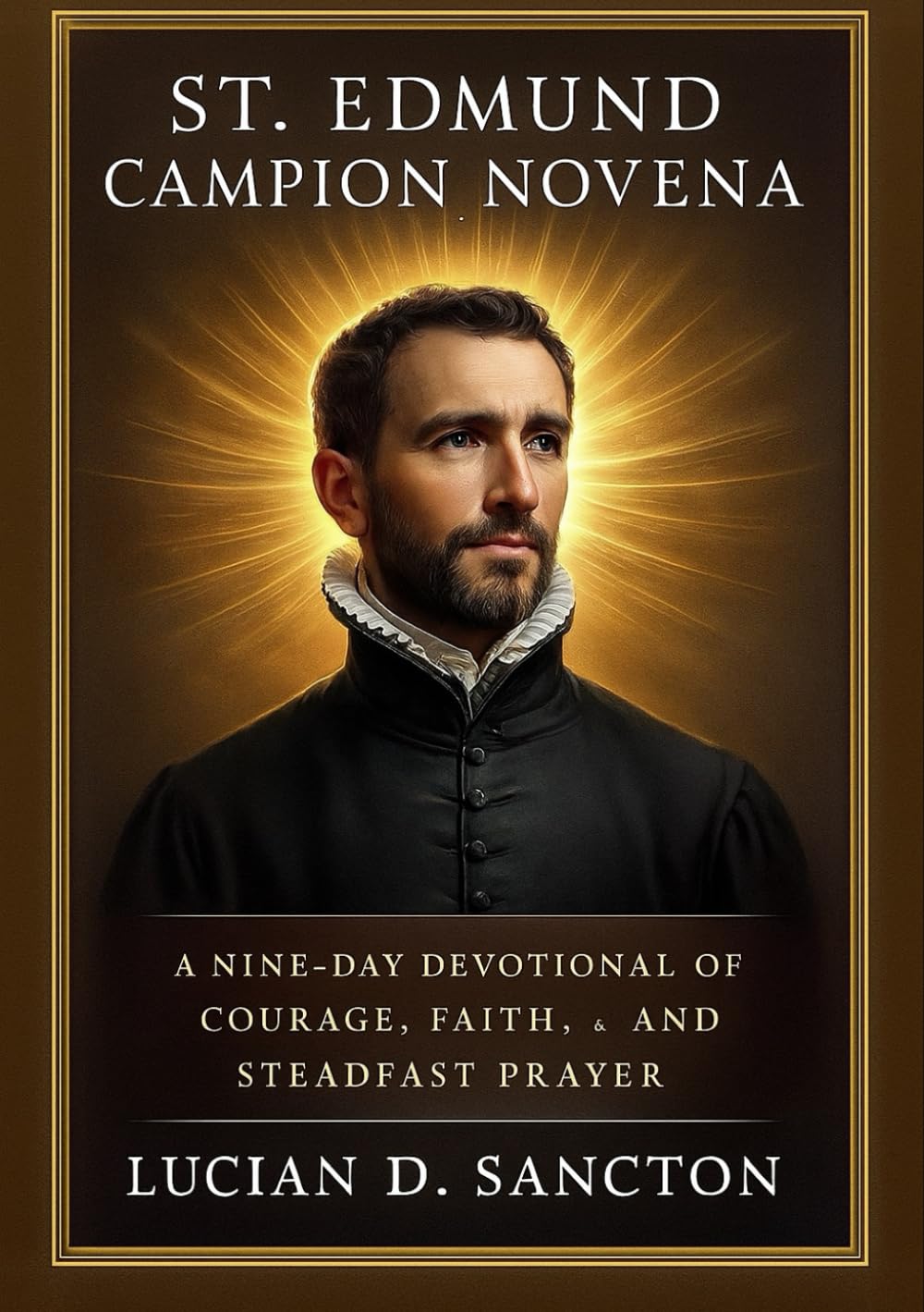 ST. EDMUND CAMPION NOVENA: A NINE-DAY DEVOTIONAL OF COURAGE, FAITH, & STEADFAST PRAYER