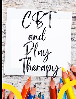 CBT and Play Therapy Your Guide to CBT and Play Therapy|Deal with Stress, Anxiety & Face The World |Appreciate Yourself Today