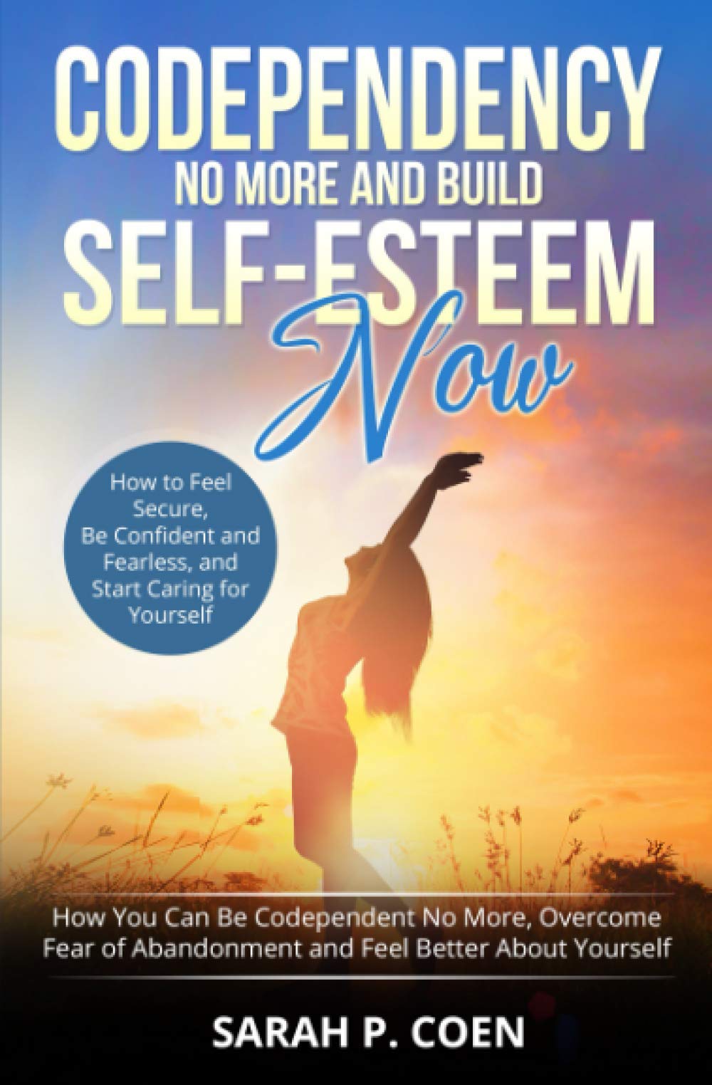 Codependency No More and Build Self-Esteem Now: How You Can Be Codependent No More, Overcome Fear of Abandonment and Feel Better About Yourself How to ... and Fearless, and Start Caring for Yourself