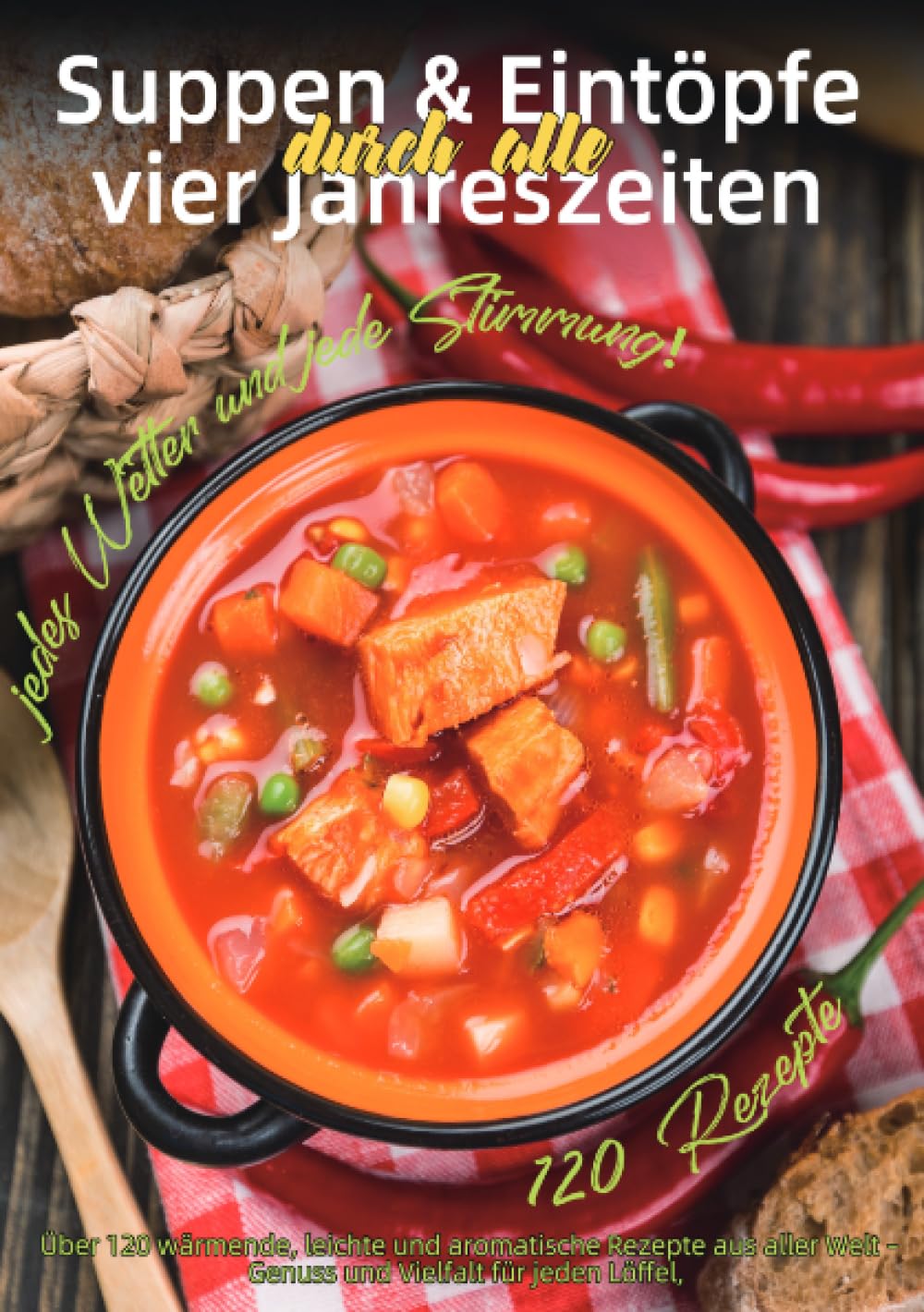 Suppen & Eintöpfe durch alle vier Jahreszeiten: Über 120 wärmende, leichte und aromatische Rezepte aus aller Welt – Genuss und Vielfalt für jeden Löffel, jedes Wetter und jede Stimmung!