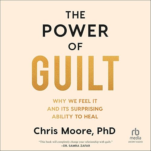 The Power of Guilt: Why We Feel It and Its Surprising Ability to Heal