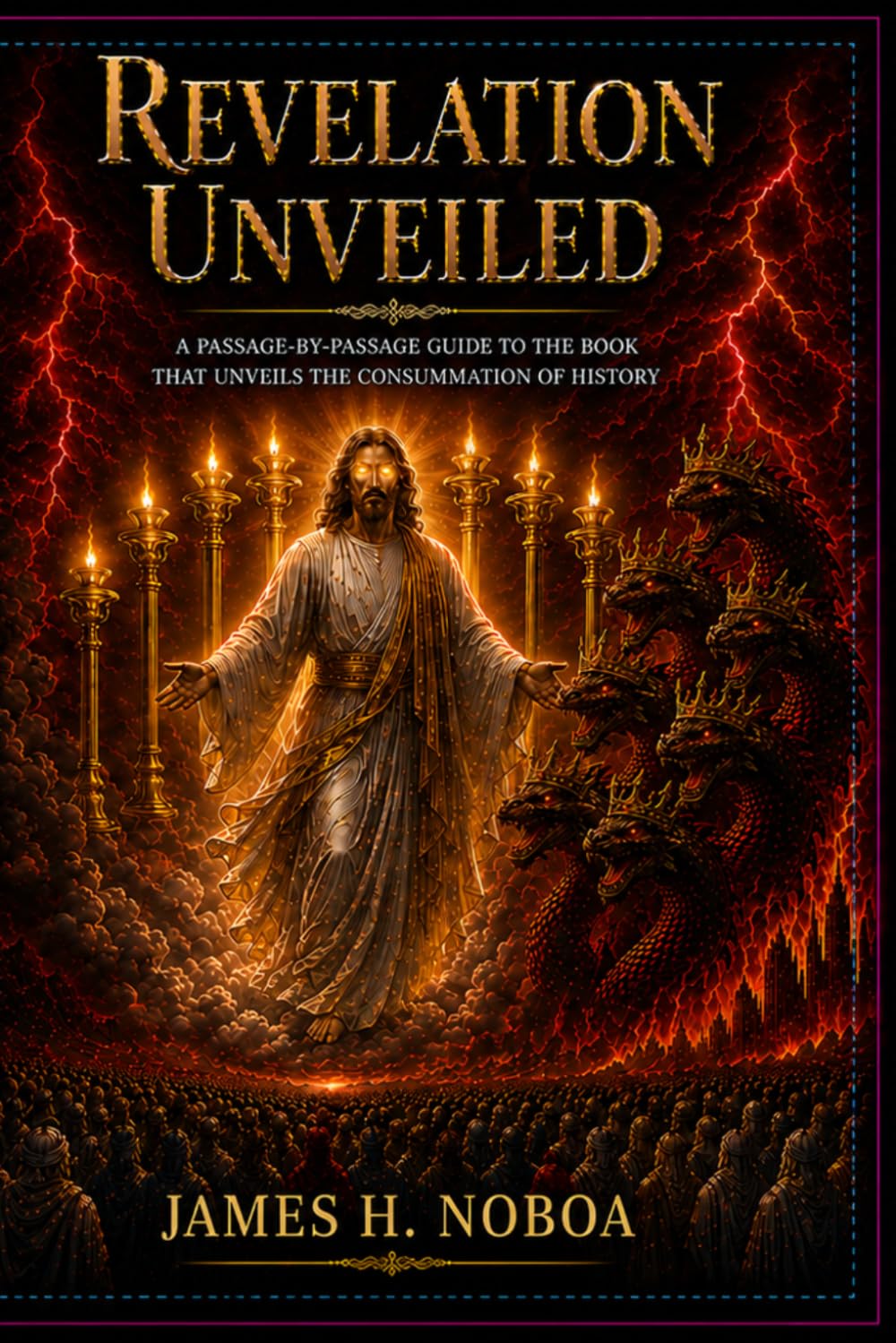 REVELATION UNVEILED: A PASSAGE-BY-PASSAGE GUIDE TO THE BOOK THAT UNVEILS THE CONSUMMATION OF HISTORY