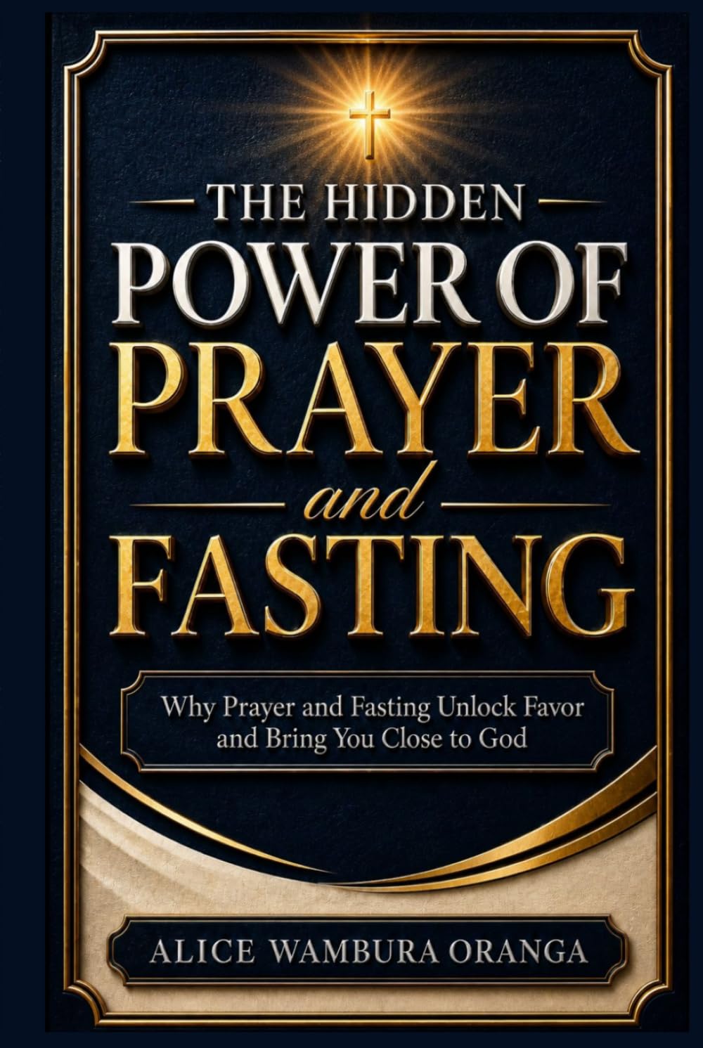 The Hidden Power of Prayer and Fasting: Why Prayer and Fasting Unlock Favor and Bring You Close to God