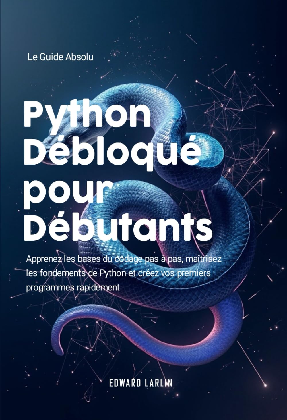 Python Débloqué pour Débutants: Le Guide Absolu | Apprenez les bases du codage pas à pas, maîtrisez les fondements de Python et créez vos premiers programmes rapidement