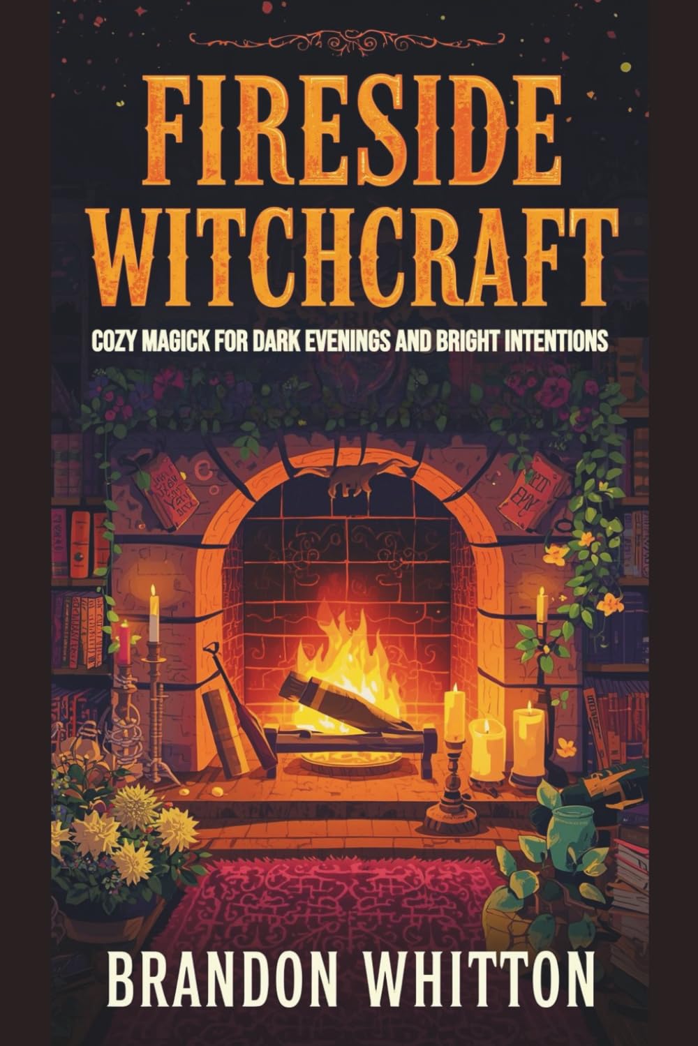 Fireside Witchcraft: Cozy Magick for Dark Evenings and Bright Intentions (Cozy Witch Spells)
