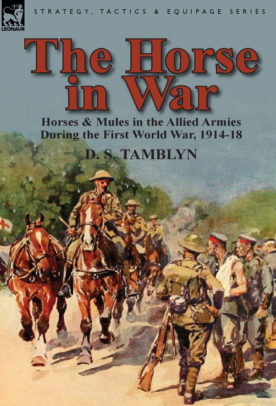 The Horse in War: Horses & Mules in the Allied Armies During the First World War, 1914-18