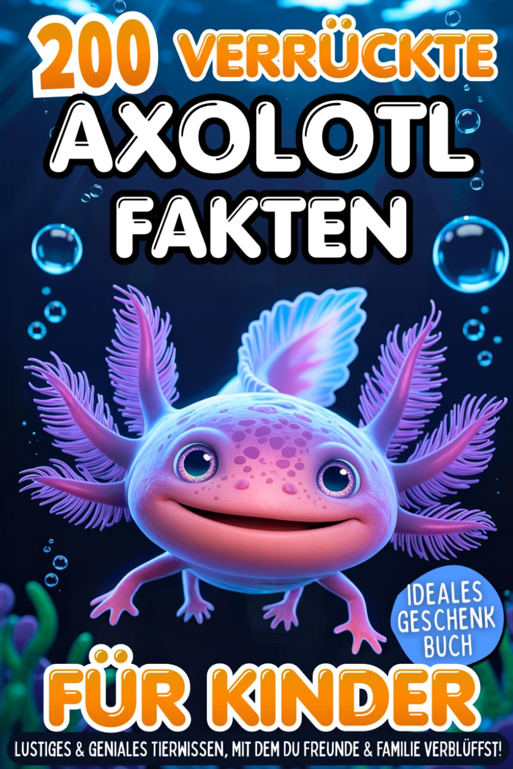 200 verrückte Axolotl Fakten für Kinder - Lustiges & geniales Tierwissen, mit dem du Freunde & Familie verblüffst!