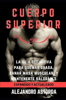 Cuerpo Superior: La guía definitiva para quemar grasa, ganar masa muscular, y mantenerte saludable (Spanish Edition)