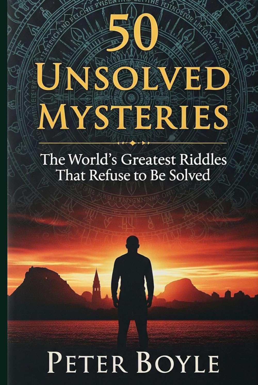 50 Unsolved Mysteries: The World’s Greatest Riddles That Refuse to Be Solved