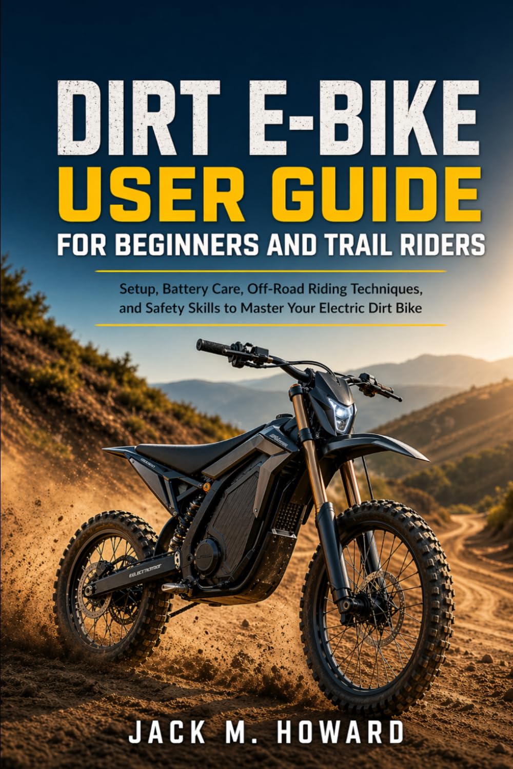 Dirt E-bike User Guide For Beginners And Trail Riders: Setup,battery care,Off-road riding Techniques,and safety skills to master your electric dirt bike