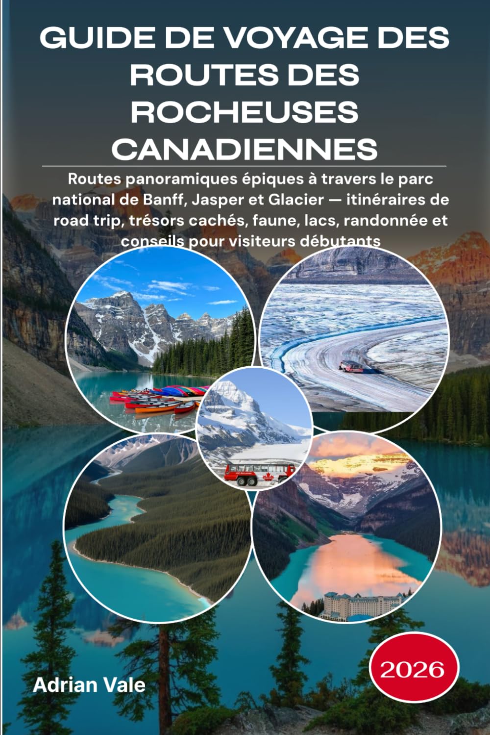 GUIDE DE VOYAGE DES ROUTES DES ROCHEUSES CANADIENNES 2026: Routes panoramiques épiques à travers le parc national de Banff, Jasper et Glacier — ... et conseils pour visiteurs débutants