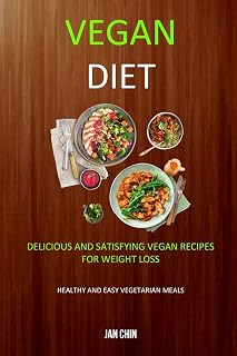 Vegan Diet: Delicious And Satisfying Vegan Recipes For Weight Loss (Healthy and Easy Vegetarian Meals)