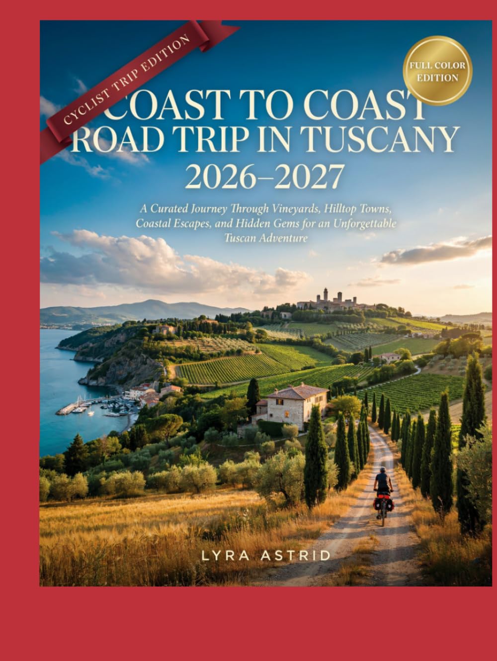 COAST TO COAST ROAD TRIP IN TUSCANY 2026–2027: •A Curated Journey Through Vineyards, Hilltop Towns, Coastal Escapes, and Hidden Gems for an Unforgettable Tuscan Adventure