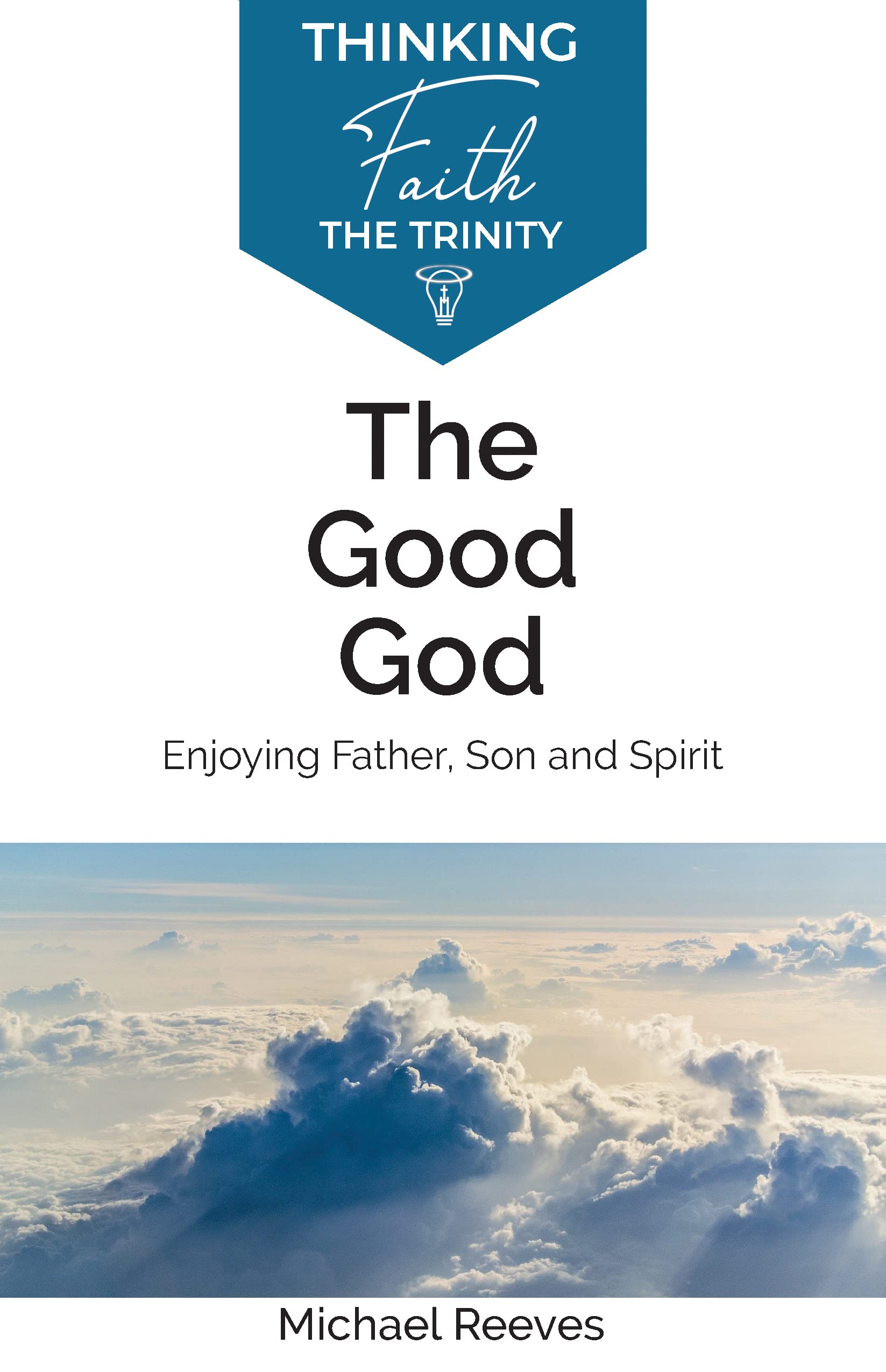 The Good God: Enjoying Father, Son, and Spirit by Michael Reeves