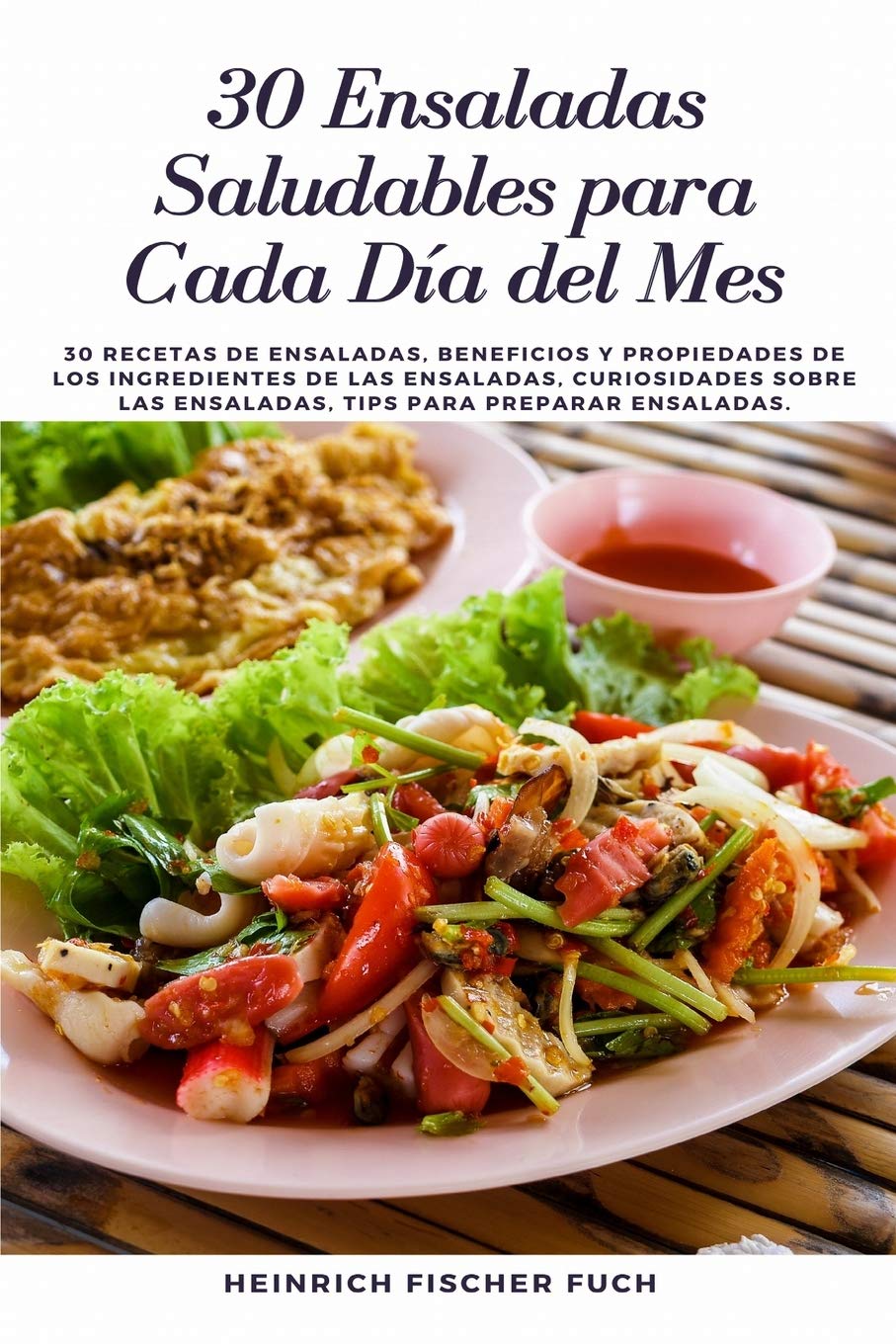 30 Ensaladas Saludables Para Cada Día del Mes: 30 Recetas de Ensaladas, Beneficios y Propiedades de los Ingredientes de las Ensaladas, Curiosidades sobre las Ensaladas, Tips para preparar Ensaladas.
