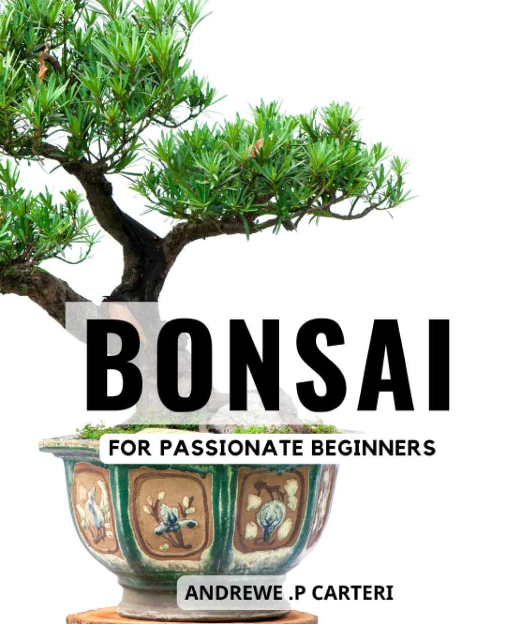 Bonsai For Passionate Beginners: The Art of Nurturing Your First Tree | A Guide to Cultivating Beautiful Bonsai | Learn the Secrets of Bonsai Care and ... Create Stunning Miniature Trees That Thrive