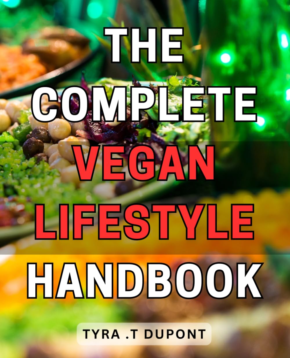 The Complete Vegan Lifestyle Handbook: Your Essential Guide to Embracing a Fulfilling and Nourishing Plant-Based Journey