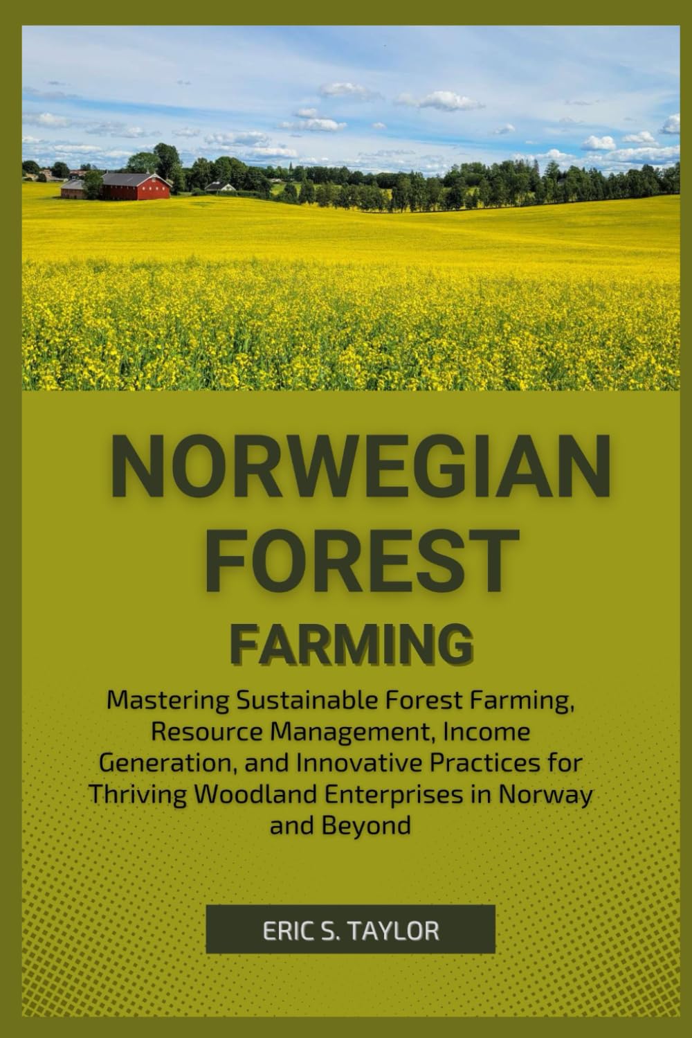 NORWEGIAN FOREST FARMING: Mastering Sustainable Forest Farming, Resource Management, Income Generation, and Innovative Practices for Thriving Woodland Enterprises in Norway and Beyond