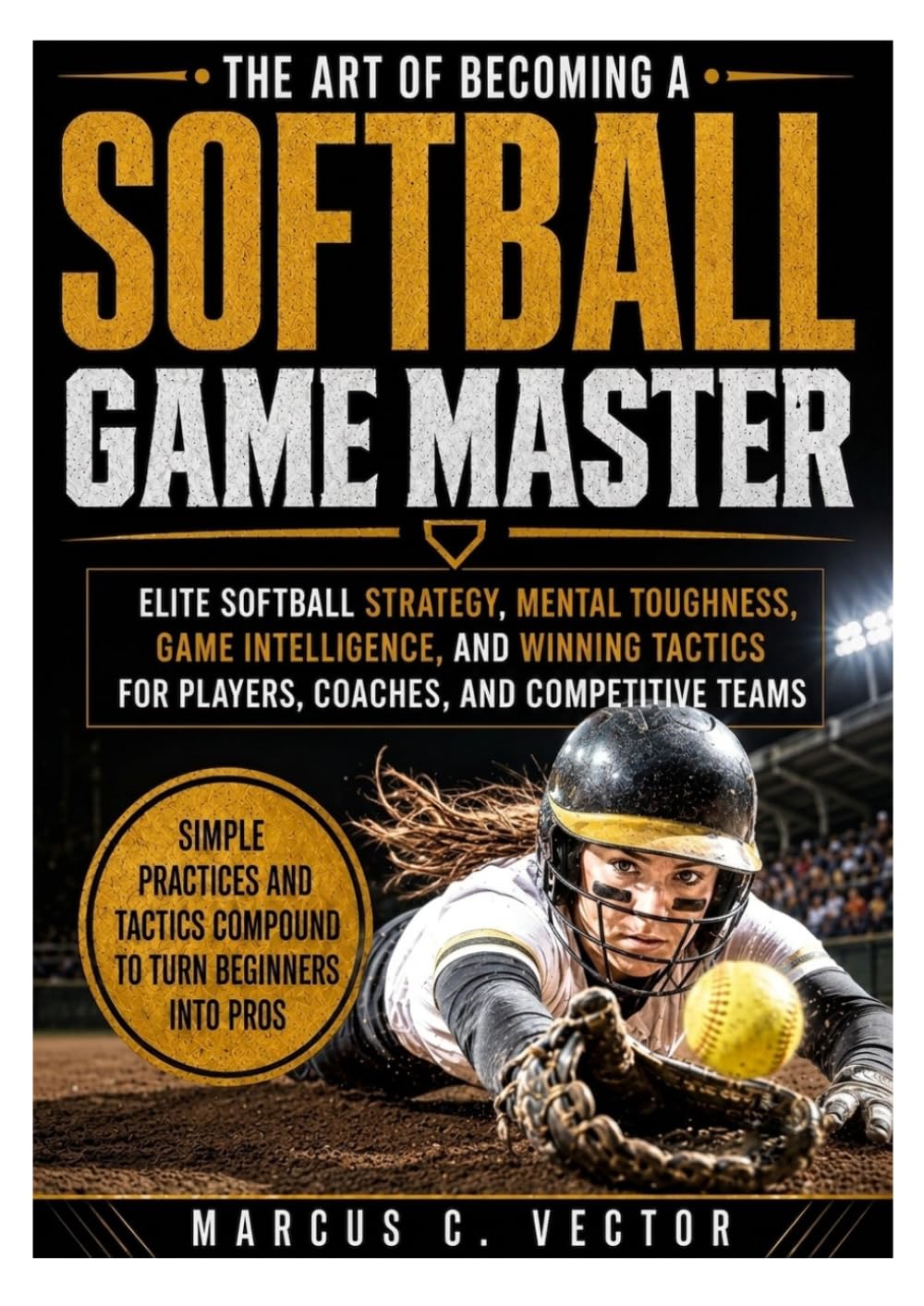 The Art of Becoming a Softball Game Master: Elite Softball Strategy, Mental Toughness, Game Intelligence, and Winning Tactics for Players, Coaches, and Competitive Teams