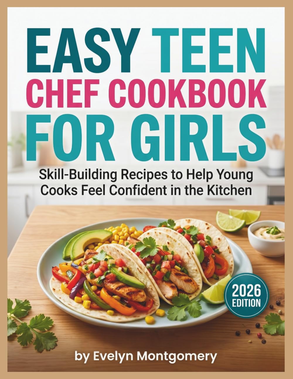 Easy Teen Chef Cookbook for Girls: Skill Building Recipes to Help Young Cooks Feel Confident in the Kitchen