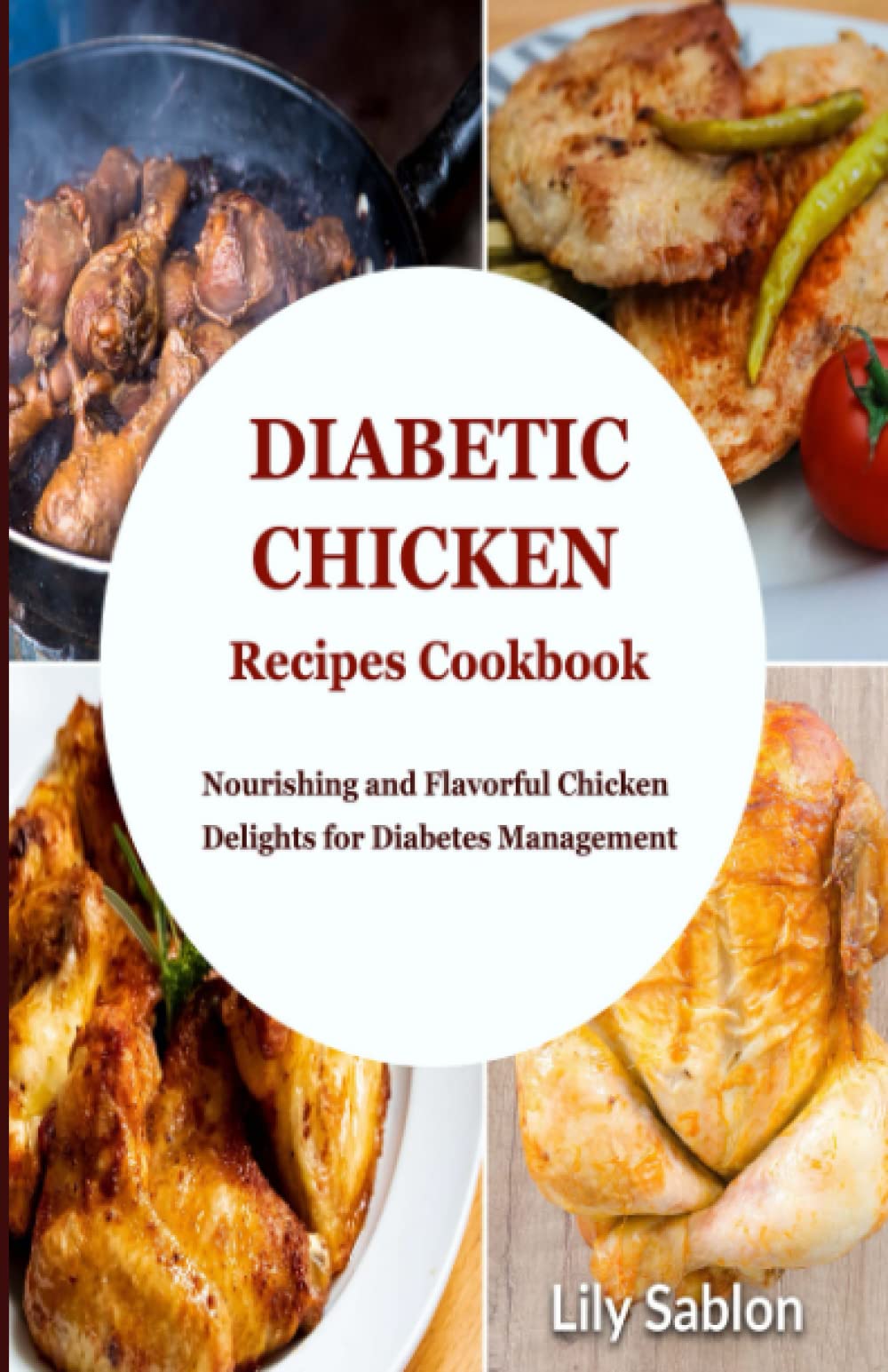 Diabetic Chicken Recipes Cookbook: Nourishing and Flavorful Chicken Delights for Diabetes Management