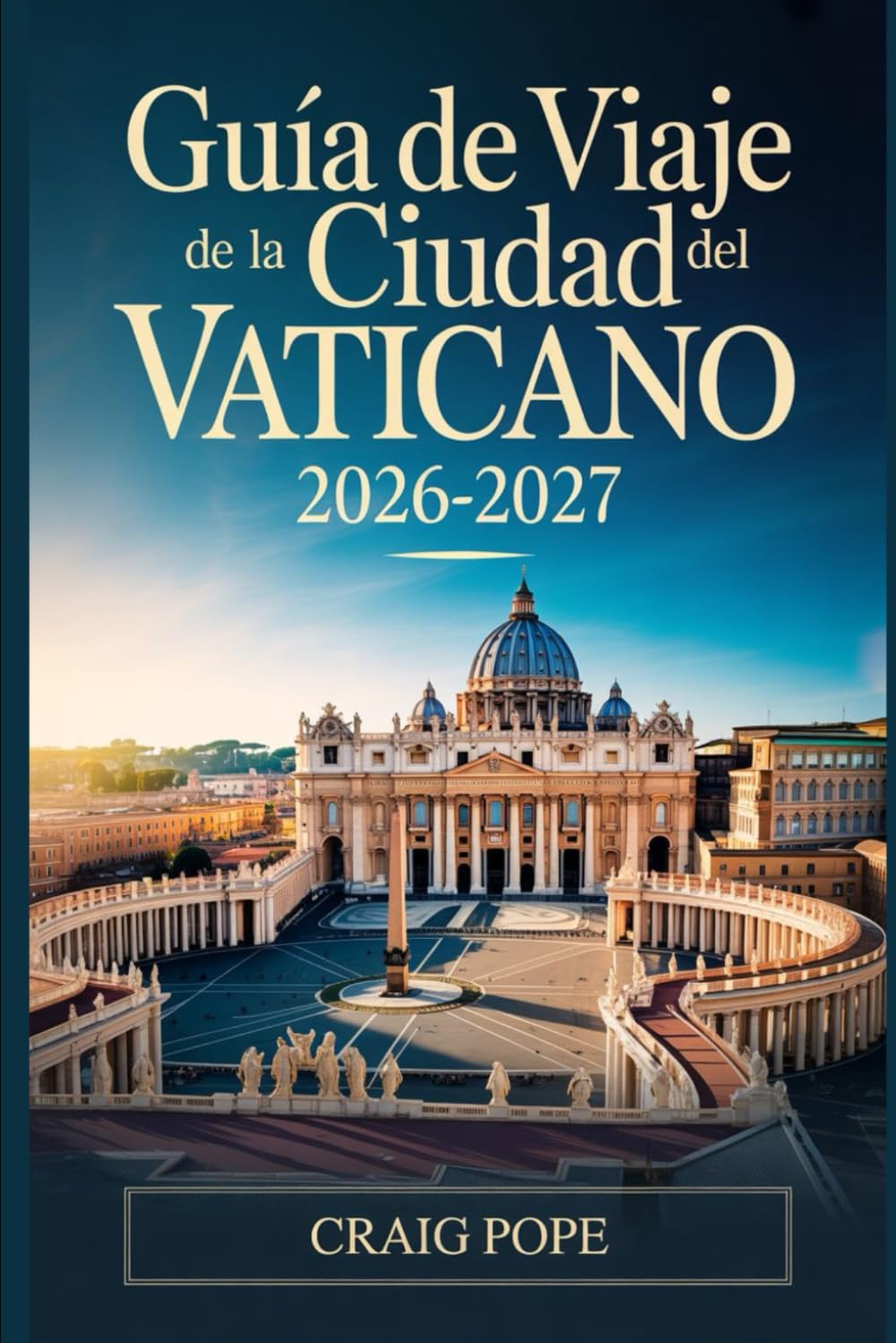 Guía de Viaje de la Ciudad del Vaticano 2026-2027: La guía esencial para principiantes de la Basílica de San Pedro, la Capilla Sixtina, los Museos ... extraordinario año jubilar de San Francisco