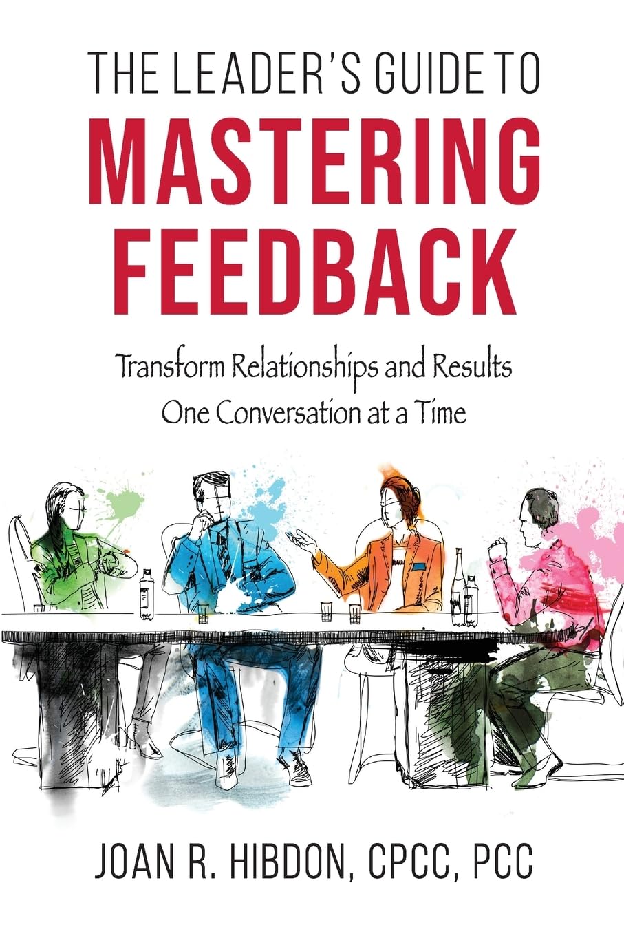 The Leader’s Guide to Mastering Feedback: Transform Relationships and Results One Conversation at a Time