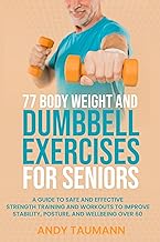 77 Body Weight and Dumbbell Exercises for Seniors: A Guide to Safe and Effective Strength Training and Workouts to Improve Stability, Posture, and Wellbeing ... 60 (Strength Training for Seniors Book 1)