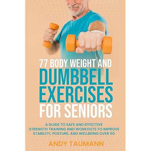 77 Body Weight and Dumbbell Exercises for Seniors: A Guide to Safe and Effective Strength Training and Workouts to Improve Stability, Posture, and Wellbeing ... 60 (Strength Training for Seniors Book 1)