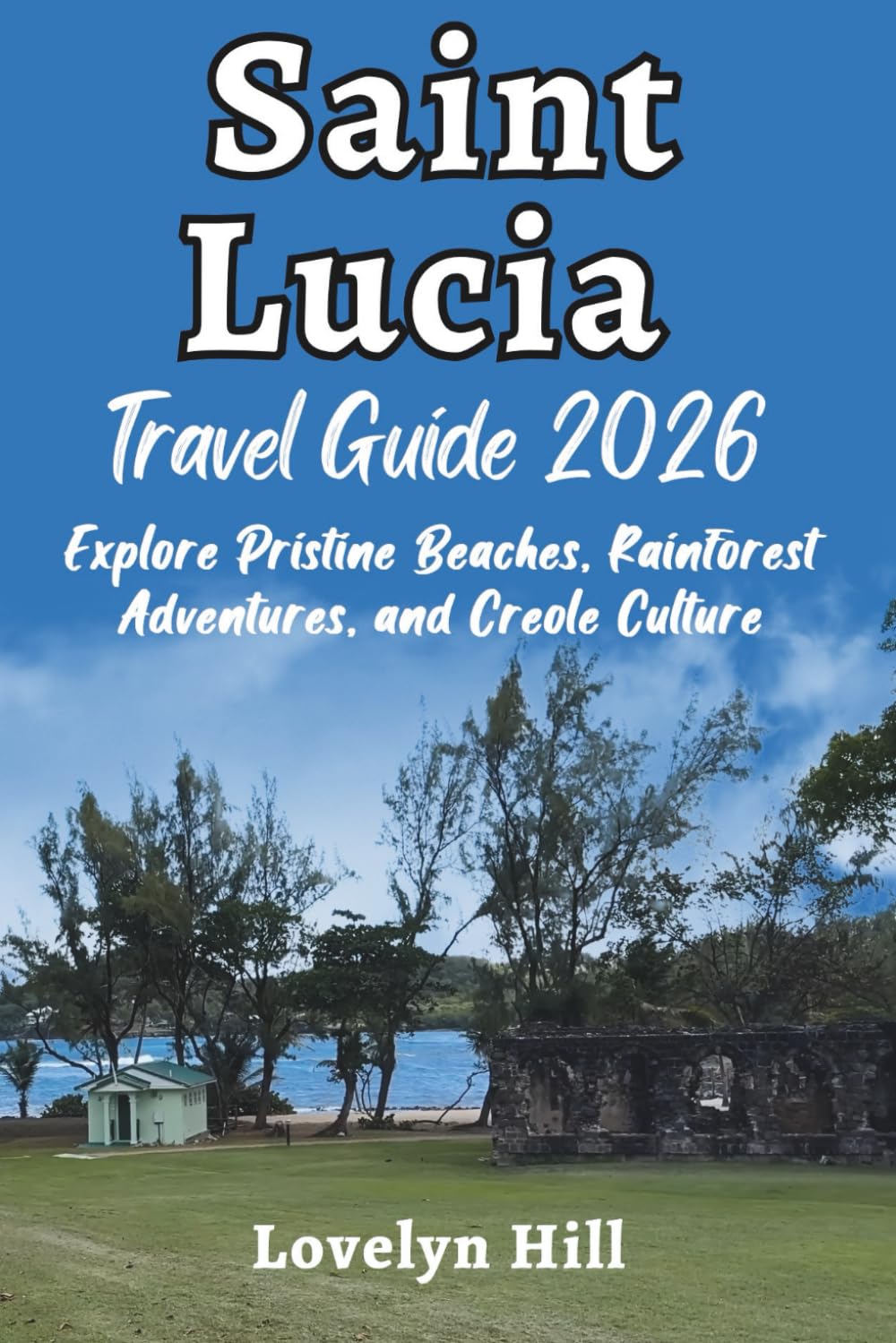 Saint Lucia Travel Guide 2026: Explore Pristine Beaches, Rainforest Adventures, and Creole Culture (Global Travel Guide Series)