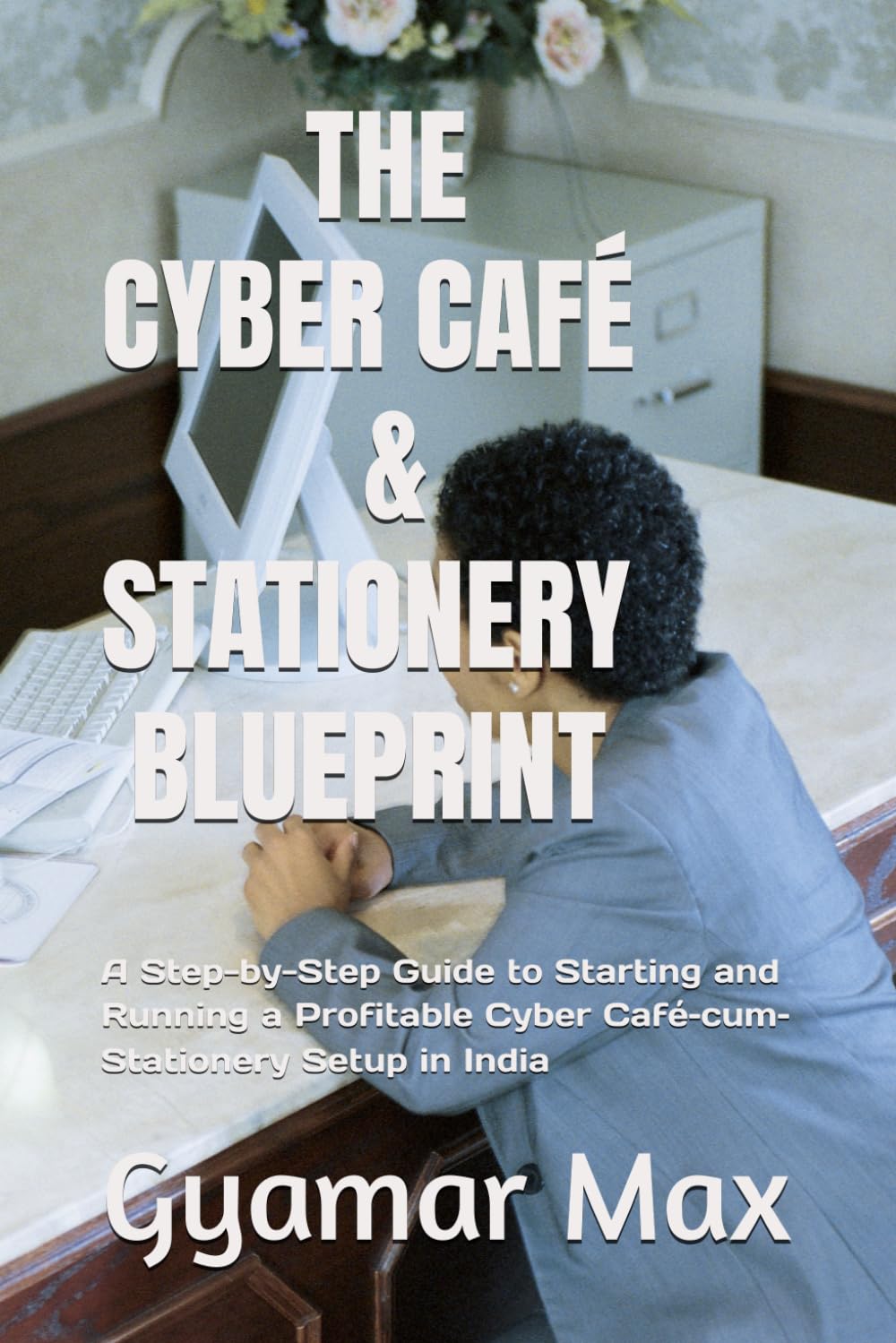 THE CYBER CAFÉ & STATIONERY BLUEPRINT: A Step-by-Step Guide to Starting and Running a Profitable Cyber Café–cum–Stationery Setup in India