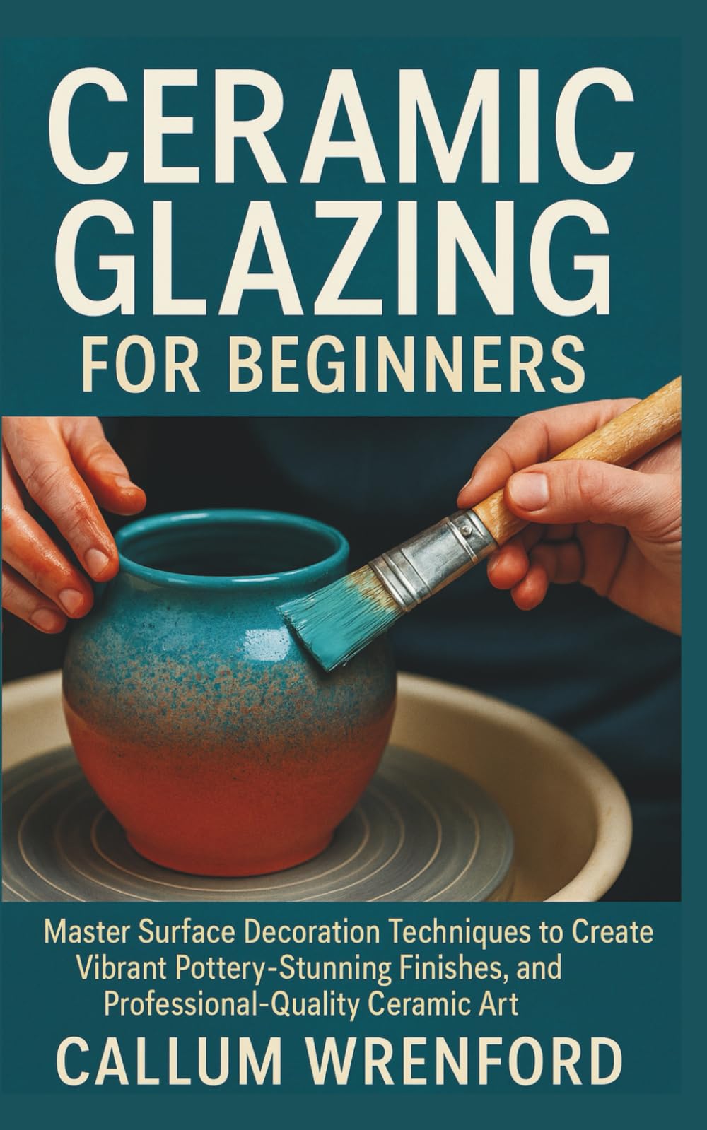 Ceramic Glazing for Beginners: Master Surface Decoration Techniques to Create Vibrant Pottery, Stunning Finishes, and Professional-Quality Ceramic Art