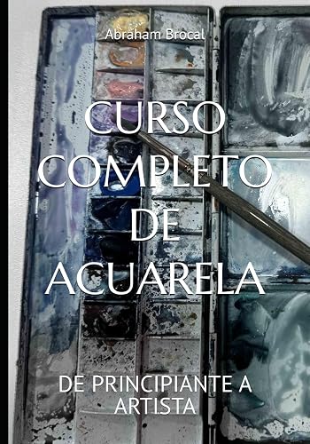 CURSO COMPLETO DE ACUARELA: DE PRINCIPIANTE A ARTISTA (Spanish Edition)